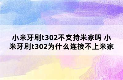 小米牙刷t302不支持米家吗 小米牙刷t302为什么连接不上米家